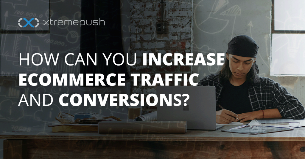 Xtremepush - How can you Increase eCommerce Traffic and Conversions?